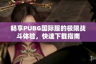 畅享PUBG国际服的极限战斗体验，快速下载指南