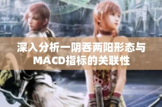 深入分析一阴吞两阳形态与MACD指标的关联性