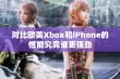 对比欧美Xbox和iPhone的性能究竟谁更强劲