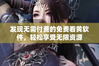 发现无需付费的免费看黄软件，轻松享受无限资源