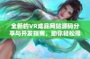 全新的VR成品网站源码分享与开发指南，助你轻松搭建专属平台