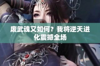 废武魂又如何？我将逆天进化震撼全场