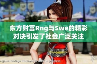 东方财富Rng与Swe的精彩对决引发了社会广泛关注