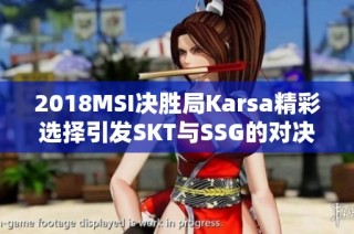 2018MSI决胜局Karsa精彩选择引发SKT与SSG的对决精彩瞬间