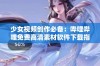 少女视频创作必备：哔哩哔哩免费高清素材软件下载指南