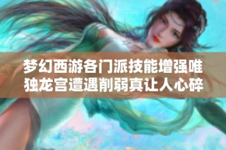 梦幻西游各门派技能增强唯独龙宫遭遇削弱真让人心碎