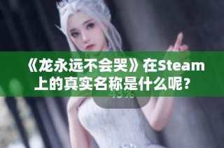 《龙永远不会哭》在Steam上的真实名称是什么呢？