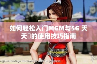 如何轻松入门MGM与5G 天天奭的使用技巧指南