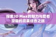 探索3D Max的魅力与爱看漫画的完美结合之旅