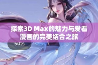 探索3D Max的魅力与爱看漫画的完美结合之旅