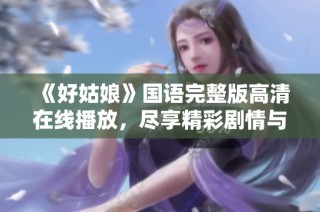 《好姑娘》国语完整版高清在线播放，尽享精彩剧情与动人故事