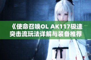 《使命召唤OL AK117极速突击流玩法详解与装备推荐》