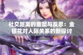 社交距离的重塑与反思：金银花对人际关系的新探讨