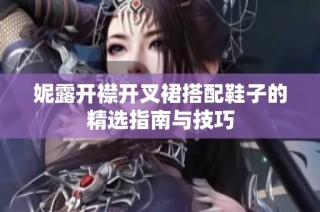 妮露开襟开叉裙搭配鞋子的精选指南与技巧