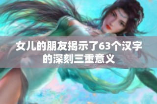 女儿的朋友揭示了63个汉字的深刻三重意义