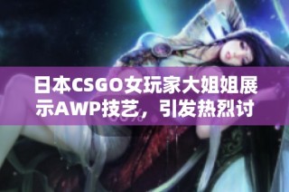 日本CSGO女玩家大姐姐展示AWP技艺，引发热烈讨论