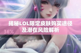 揭秘LOL限定皮肤购买途径及潜在风险解析