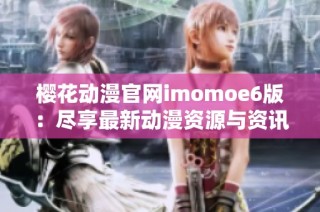 樱花动漫官网imomoe6版：尽享最新动漫资源与资讯平台