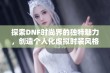 探索DNF时尚界的独特魅力，创造个人化虚拟时装风格