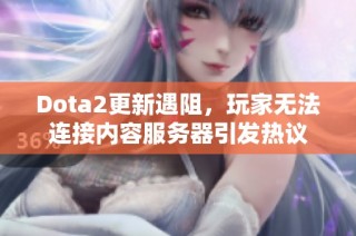 Dota2更新遇阻，玩家无法连接内容服务器引发热议