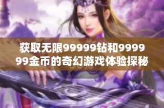 获取无限99999钻和999999金币的奇幻游戏体验探秘