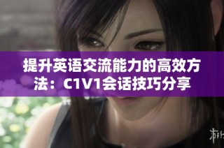 提升英语交流能力的高效方法：C1V1会话技巧分享