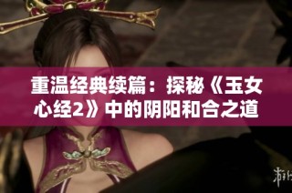 重温经典续篇：探秘《玉女心经2》中的阴阳和合之道