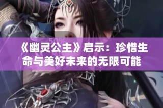 《幽灵公主》启示：珍惜生命与美好未来的无限可能