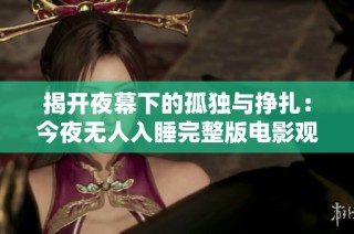 揭开夜幕下的孤独与挣扎：今夜无人入睡完整版电影观看指南