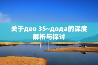 关于део 35~дода的深度解析与探讨