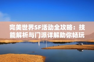 完美世界SF活动全攻略：技能解析与门派详解助你畅玩游戏