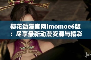 樱花动漫官网imomoe6版：尽享最新动漫资源与精彩内容