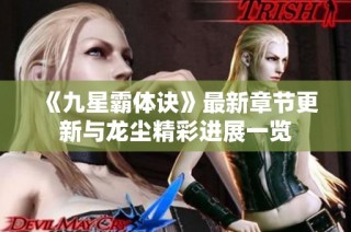 《九星霸体诀》最新章节更新与龙尘精彩进展一览