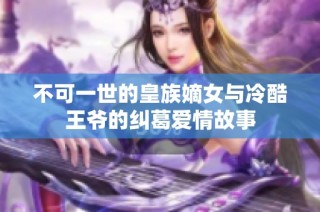 不可一世的皇族嫡女与冷酷王爷的纠葛爱情故事