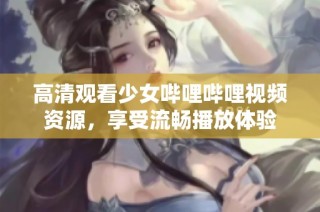 高清观看少女哔哩哔哩视频资源，享受流畅播放体验