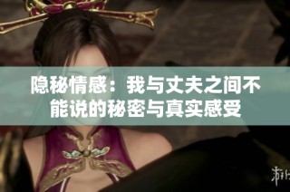 隐秘情感：我与丈夫之间不能说的秘密与真实感受