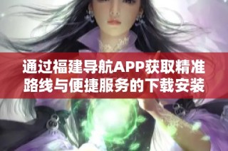 通过福建导航APP获取精准路线与便捷服务的下载安装指南