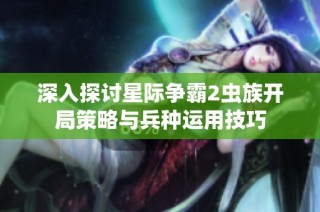 深入探讨星际争霸2虫族开局策略与兵种运用技巧