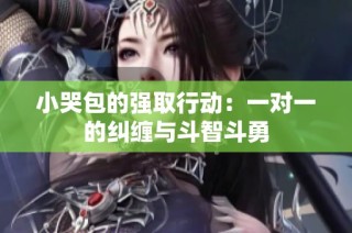 小哭包的强取行动：一对一的纠缠与斗智斗勇