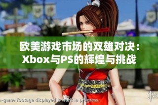 欧美游戏市场的双雄对决：Xbox与PS的辉煌与挑战