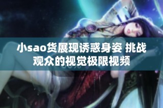 小sao货展现诱惑身姿 挑战观众的视觉极限视频