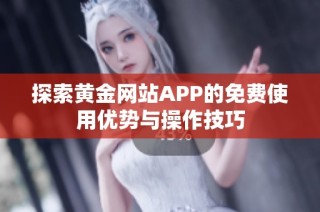 探索黄金网站APP的免费使用优势与操作技巧