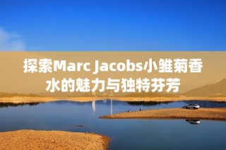 探索Marc Jacobs小雏菊香水的魅力与独特芬芳