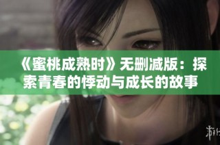 《蜜桃成熟时》无删减版：探索青春的悸动与成长的故事