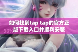 如何找到tap tap的官方正版下载入口并顺利安装