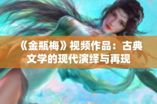 《金瓶梅》视频作品：古典文学的现代演绎与再现