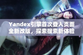 Yandex引擎首次登入页面全新改版，探索搜索新体验