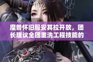 魔兽怀旧服安其拉开放，团长建议全团重洗工程技能的双重益处解析