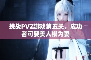 挑战PVZ游戏第五关，成功者可娶美人樱为妻