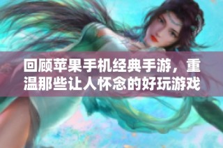 回顾苹果手机经典手游，重温那些让人怀念的好玩游戏